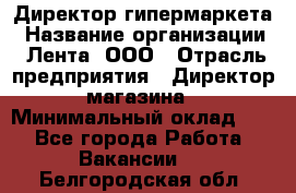 Директор гипермаркета › Название организации ­ Лента, ООО › Отрасль предприятия ­ Директор магазина › Минимальный оклад ­ 1 - Все города Работа » Вакансии   . Белгородская обл.